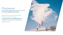 Разумное потребление
Презентация, которая наглядно покажет проекы на