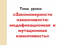 Закономерности изменчивости: модификационная и мутационная изменчивость
Тема