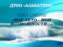 ДУ0О АЛЬБАТРОС
Тема смены
Мое лето - мои возможности …
1 смена