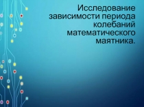 Исследование зависимости периода колебаний математического маятника