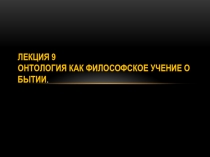 Лекция 9 Онтология как философское учение о бытии