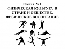 Лекция № 1. ФИЗИЧЕСКАЯ КУЛЬТУРА В СТРАНЕ И ОБЩЕСТВЕ. ФИЗИЧЕСКОЕ ВОСПИТАНИЕ В