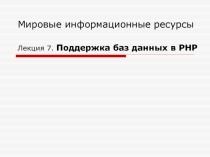 Мировые информационные ресурсы Лекция 7. Поддержка баз данных в РНР