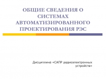 ОБЩИЕ СВЕДЕНИЯ О СИСТЕМАХ АВТОМАТИЗИРОВАННОГО ПРОЕКТИРОВАНИЯ РЭС