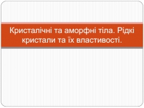 Кристалічні та аморфні тіла. Рідкі кристали та їх властивості