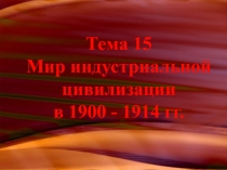 Тема 15 Мир индустриальной цивилизации в 1900 - 1914 гг