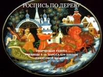 Роспись по дереву
Творческая работа
ученицы 5 А класса 639 школы
Денисовой