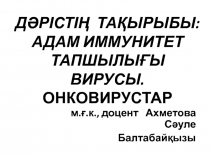 ДӘРІСТІҢ ТАҚЫРЫБЫ: АДАМ ИММУНИТЕТ ТАПШЫЛЫҒЫ ВИРУСЫ. ОНКОВИРУСТАР