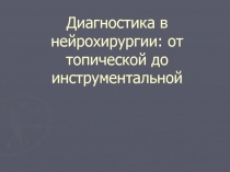 Диагностика в нейрохирургии : от топической до инструментальной