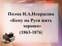 Поэма Н.А.Некрасова
Кому на Руси жить хорошо
(1863-1876 )