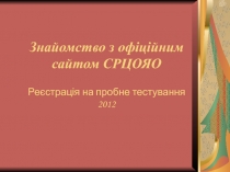 Знайомство з офіційним сайтом СРЦОЯО Ре єстрація на пробне тестування 2012
