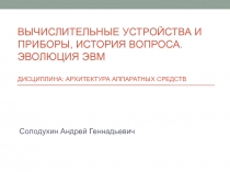 Вычислительные устройства и приборы, история вопроса. Эволюция ЭВМ Дисциплина: