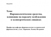 Лекция № 3
Тема:
Фармакологические средства, влияющие на передачу возбуждения в