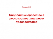 Лекция№ 6 Оборотные средства в лесозаготовительном производстве