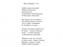 Мой любимый 11 Б
Люблю своих учеников! Люблю послушных, непослушных, И хитрецов