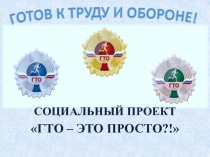 СОЦИАЛЬНЫЙ ПРОЕКТ
ГТО – ЭТО ПРОСТО ?!