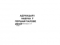 Гісторыя Беларусі, 8, 9 клас
АДУКАЦЫЯ І НАВУКА Ў
ПЕРШАЙ ПАЛОВЕ ХІХ СТ