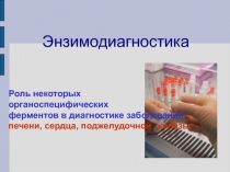 Энзимодиагностика
Роль некоторых
органоспецифических
ферментов в диагностике