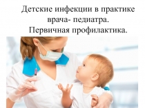 Детские инфекции в практике врача- педиатра. Первичная профилактика