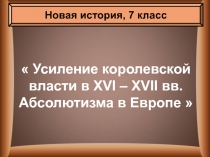 Усиление королевской власти в XVI – XVII вв. Абсолютизма в Европе 
Новая