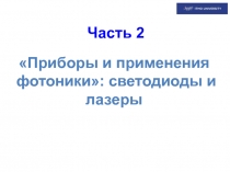 Часть 2
Приборы и применения фотоники  : светодиоды и лазеры