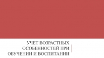 Учет возрастных особенностей при обучении и воспитании