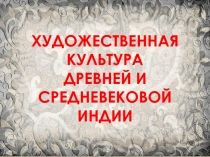 ХУДОЖЕСТВЕННАЯ КУЛЬТУРА ДРЕВНЕЙ И СРЕДНЕВЕКОВОЙ ИНДИИ