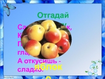 Отгадай загадку.
Само с кулачок,
Красный бочок,
Потрогаешь - гладко,
А откусишь