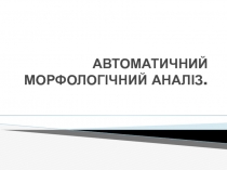 АВТОМАТИЧНИЙ МОРФОЛОГІЧНИЙ АНАЛІЗ