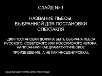 © ФАМИЛИЯ ИМЯ ОТЧЕСТВО АВТОРА ПРЕЗЕНТАЦИИ
СЛАЙД № 1
НАЗВАНИЕ ПЬЕСЫ,
ВЫБРАННОЙ