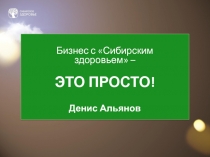 Бизнес с  Сибирским здоровьем –
ЭТО ПРОСТО ! Денис Альянов