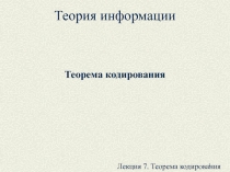 1
Теория информации
Теорема кодирования
Лекция 7. Теорема кодирования