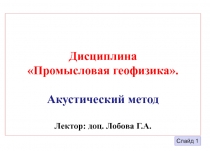 Дисциплина Промысловая геофизика. Акустический метод Лектор: доц. Лобова Г.А