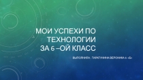 Мои успехи по технологии за 6 –ой класс