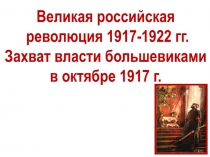Великая российская
революция 1917-1922 гг.
Захват власти большевиками
в октябре