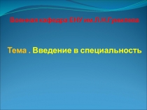 Военная кафедра ЕНУ им.Л.Н.Гуимлева Тема. Введение в специальность