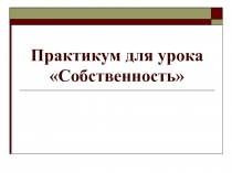 Практикум для урока Собственность