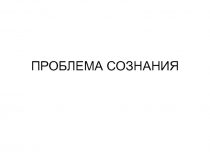 ПРОБЛЕМА СОЗНАНИЯ