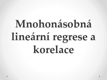 Mnohonásobná lineární regrese a korelace