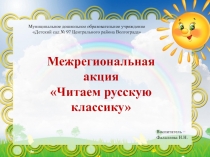 Межрегиональная акция
Читаем русскую классику
Муниципальное дошкольное