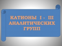 КАТИОНЫ I - III
АНАЛИТИЧЕСКИХ ГРУПП