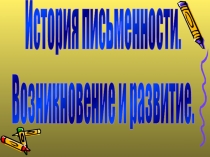 История письменности.
Возникновение и развитие