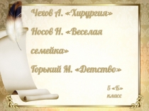 Чехов А. Хирургия
Носов Н. Веселая семейка
Горький М. Детство
5 Б класс