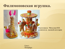 Филимоновская игрушка.
Подготовила: Мочалова О.П.
воспитатель высшей