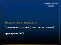 Дренажная терапия ( гомотоксикология )
препараты OTI
Биологическая медицина