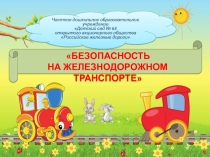 БЕЗОПАСНОСТЬ
НА ЖЕЛЕЗНОДОРОЖНОМ ТРАНСПОРТЕ
Частное дошкольное образовательное