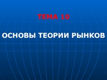 ТЕМА 10
Основы тЕОРИи рынков