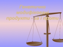 Генетично модифіковані продукти - за і проти