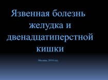 Язвенная болезнь желудка и двенадцатиперстной кишки
Москва, 2014 год