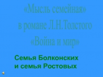 Семья Болконских
и семья Ростовых
Мысль семейная
в романе Л.Н.Толстого
Война